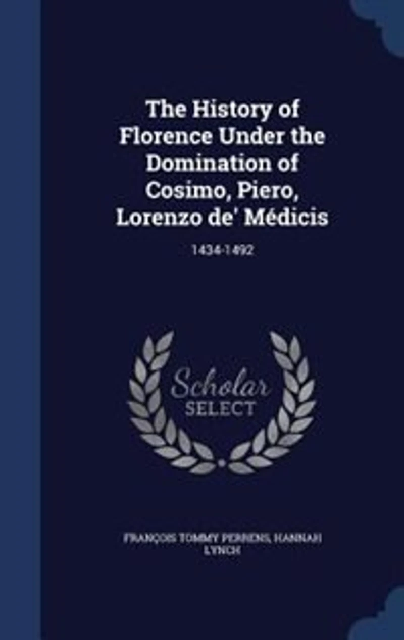 The History of Florence Under the Domination of Cosimo, Piero, Lorenzo de' Médicis: 1434-1492