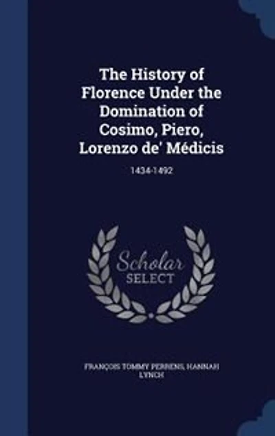 The History of Florence Under the Domination of Cosimo, Piero, Lorenzo de' Médicis: 1434-1492