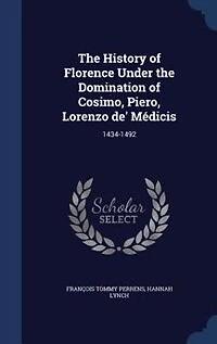 The History of Florence Under the Domination of Cosimo, Piero, Lorenzo de' Médicis: 1434-1492