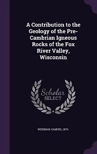 A Contribution to the Geology of Pre-Cambrian Igneous Rocks Fox River Valley, Wisconsin (Classic Reprint)