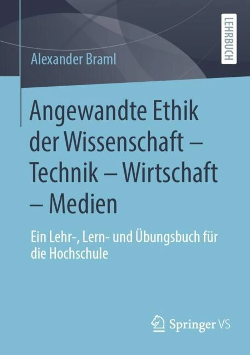 Angewandte Ethik der Wissenschaft - Technik Wirtschaft Medien: Ein Lehr-, Lern- und Ubungsbuch fur die Hochschule