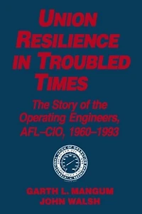 Union Resilience Troubled Times: the Story of Operating Engineers, Afl-Cio, 1960-93: 1960-93