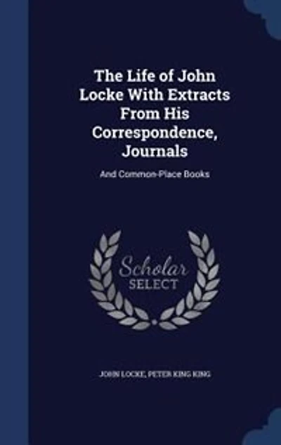 The Life of John Locke With Extracts From His Correspondence, Journals: And Common-Place Books