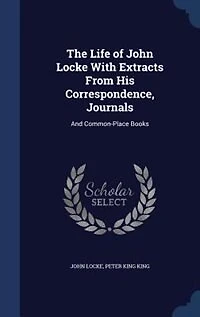 The Life of John Locke With Extracts From His Correspondence, Journals: And Common-Place Books