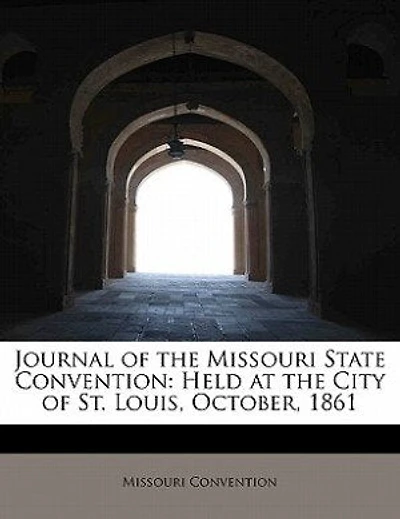 Journal of the Missouri State Convention, Held at City St. Louis, October, 1861