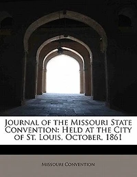 Journal of the Missouri State Convention, Held at City St. Louis, October, 1861