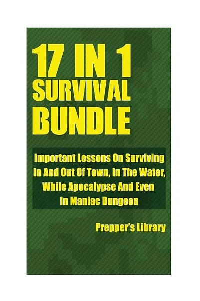 Survival Bundle 17 in 1: Important Lessons On Surviving In And Out Of Town, In The Water, While Apocalypse And Even In Maniac Dungeon