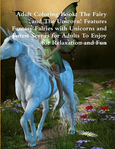 Adult Coloring Book: The Fairy and The Unicorn! Features Fantasy Fairies with Unicorns and Forest Scenes for Adults To Enjoy for Relaxation and Fun
