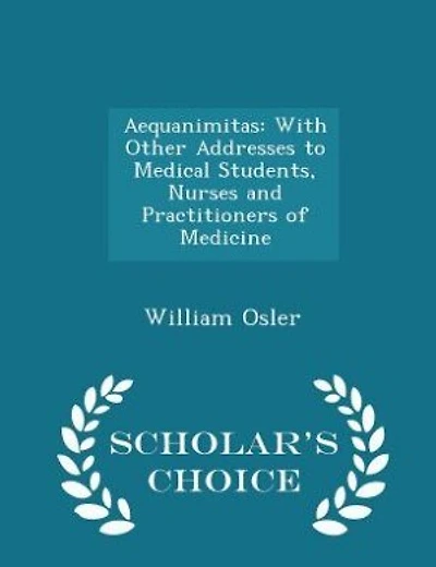 Aequanimitas: With Other Addresses to Medical Students, Nurses and Practitioners of Medicine