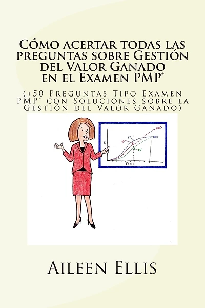 Cómo acertar todas las preguntas sobre Gestión del Valor Ganado en el Examen PMP(R): (+50 Preguntas Tipo Examen PMP(R) con Soluciones sobre la Gestión del Valor Ganado)