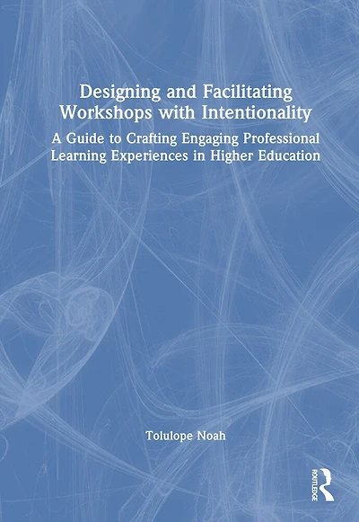 Designing and Facilitating Workshops with Intentionality: A Guide to Crafting Engaging Professional Learning Experiences Higher Education