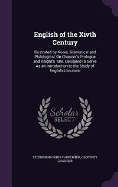 English of the Xivth Century: Illustrated by Notes, Gramatical and Philological, On Chaucer's Prologue and Knight's Tale. Designe