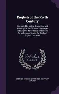 English of the Xivth Century: Illustrated by Notes, Gramatical and Philological, On Chaucer's Prologue and Knight's Tale. Designe
