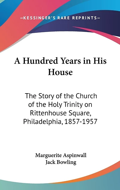 A Hundred Years in His House: The Story of the Church of the Holy Trinity on Rittenhouse Square, Philadelphia, 1857-1957