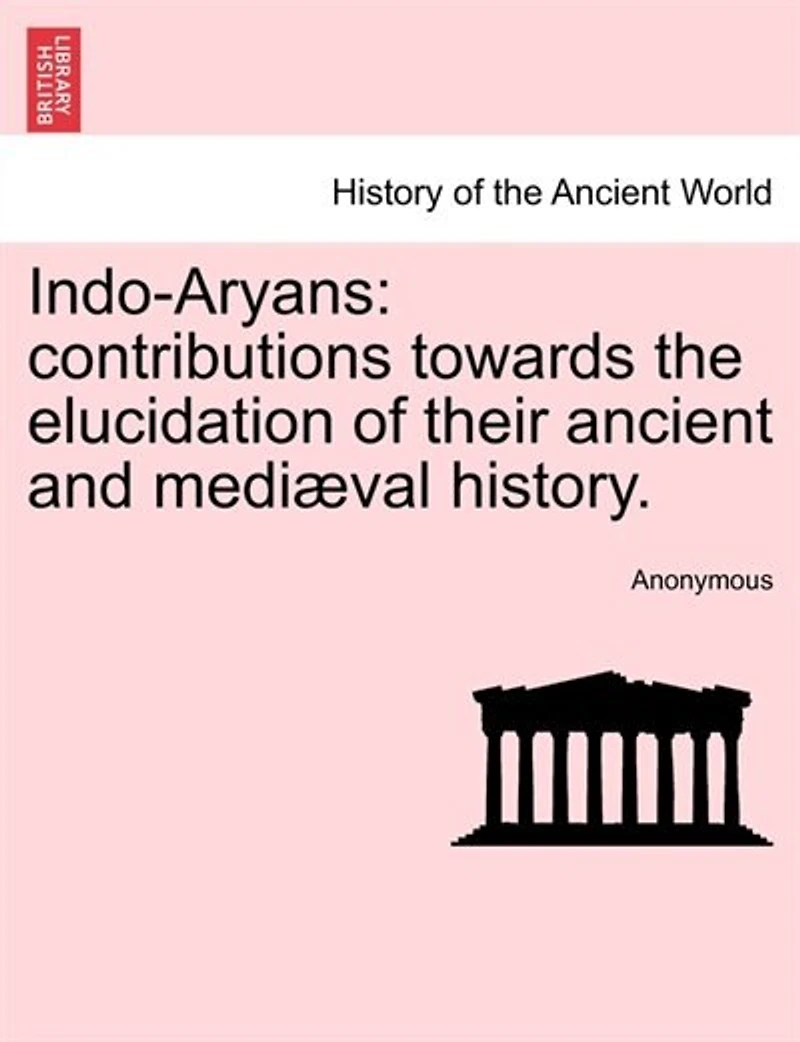 Indo-aryans: Contributions Towards The Elucidation Of Their Ancient And Mediæval History.