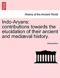 Indo-aryans: Contributions Towards The Elucidation Of Their Ancient And Mediæval History.