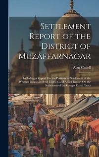 Settlement Report of the District of Muzaffarnagar: Including a Report On the Permanent Settlement of the Western Parganas of the District, and Also a Report On the Settlement of the Ganges Canal Tract