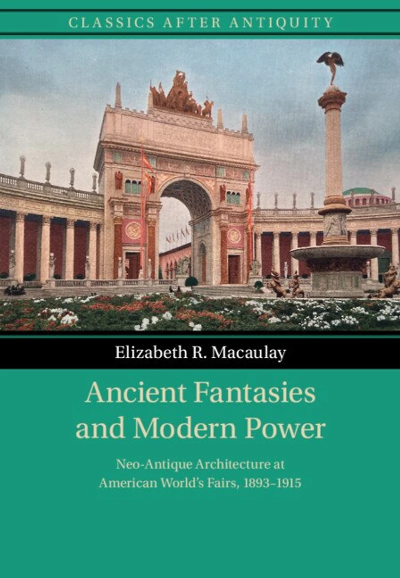 Ancient Fantasies and Modern Power: Neo-Antique Architecture at American World's Fairs, 1893–1915