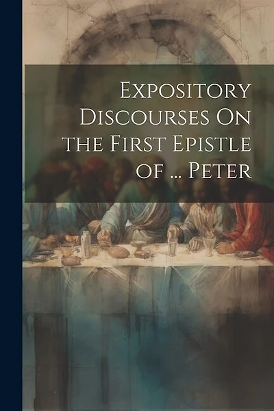 Expository Discourses On the First Epistle of ... Peter