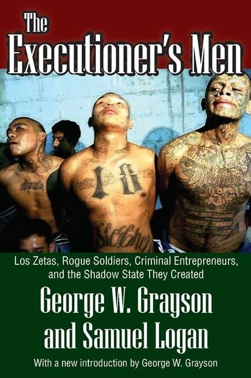 the Executioner's Men: Los Zetas, Rogue Soldiers, Criminal Entrepreneurs, and Shadow State They Created