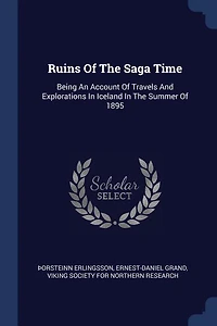 Ruins Of The Saga Time: Being An Account Travels And Explorations Iceland Summer 1895