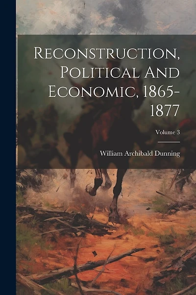 Reconstruction, Political And Economic, 1865-1877; Volume 3