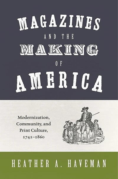 Magazines and the Making of America: Modernization, Community, Print Culture, 1741–1860