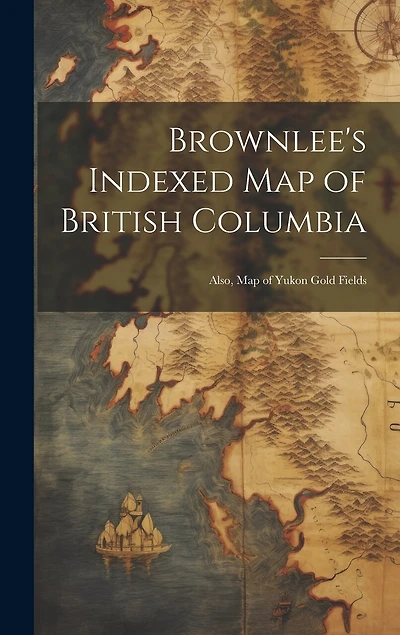 Brownlee's Indexed map of British Columbia: Also, map of Yukon Gold Fields