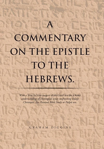 a Commentary on the Epistle to Hebrews.: With Verse by Exegesis of Greek Text For Better Understanding Theological Issues Confronting Today's Christians. Personal Bible Study or Pulpit Use.