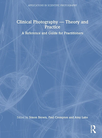 Clinical Photography - Theory and Practice: A Reference Guide for Practitioners