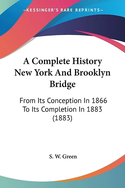 A Complete History New York And Brooklyn Bridge: From Its Conception In 1866 To Its Completion In 1883 (1883)