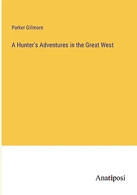 A Hunter's Adventures in the Great West