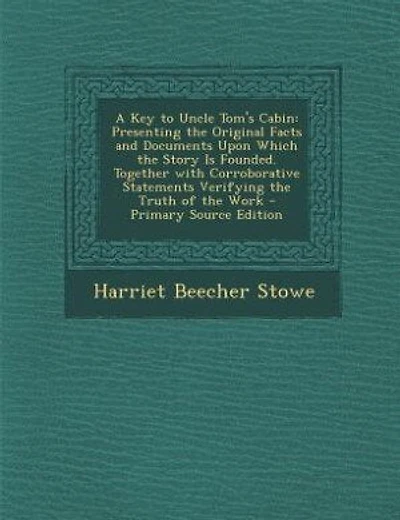 A Key to Uncle Tom's Cabin: Presenting the Original Facts and Documents Upon Which the Story Is Founded. Together with Corrobor
