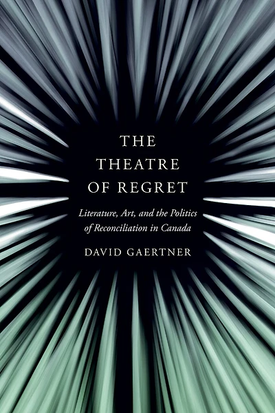 the Theatre of Regret: Literature, Art, and Politics Reconciliation Canada