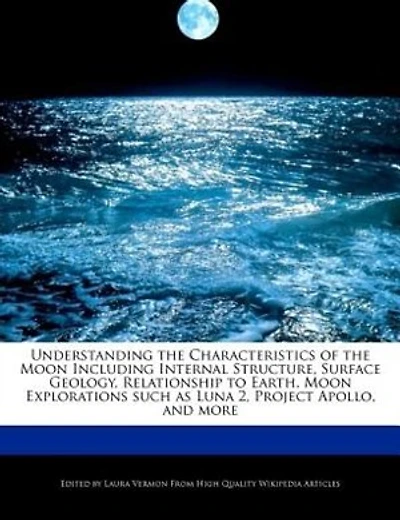 Understanding The Characteristics Of The Moon Including Internal Structure, Surface Geology, Relationship To Earth, Moon Explorations Such As Luna 2, Project Apollo, And More