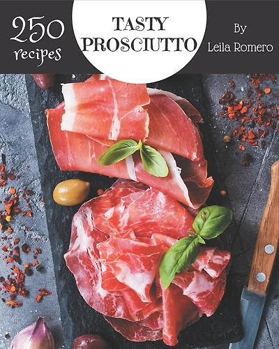 250 Tasty Prosciutto Recipes: Make Cooking at Home Easier with Prosciutto Cookbook!