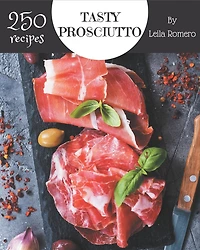 250 Tasty Prosciutto Recipes: Make Cooking at Home Easier with Prosciutto Cookbook!