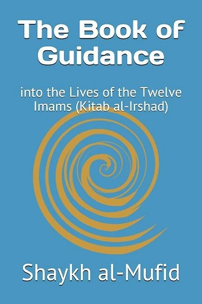The Book of Guidance: Into the Lives of the Twelve Imams (Kitab Al-Irshad)