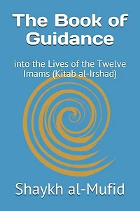 The Book of Guidance: Into the Lives of the Twelve Imams (Kitab Al-Irshad)