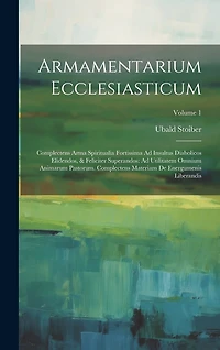 Armamentarium Ecclesiasticum: Complectens Arma Spiritualia Fortissima Ad Insultus Diabolicos Elidendos, & Feliciter Superandos: Ad Utilitatem Omnium Animarum Pastorum. Complectens Materiam De Energumenis Liberandis; Volume 1