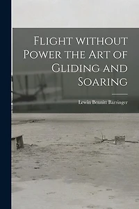 Flight Without Power the Art of Gliding and Soaring