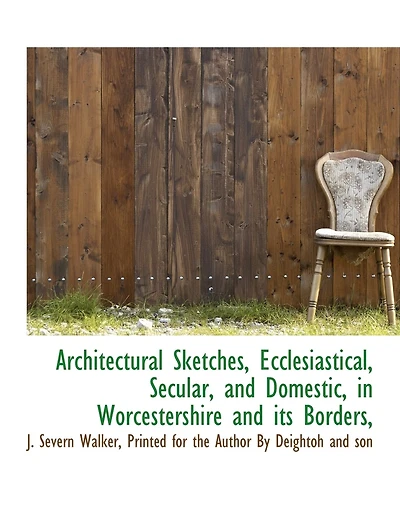Architectural Sketches, Ecclesiastical, Secular, and Domestic, in Worcestershire and its Borders,