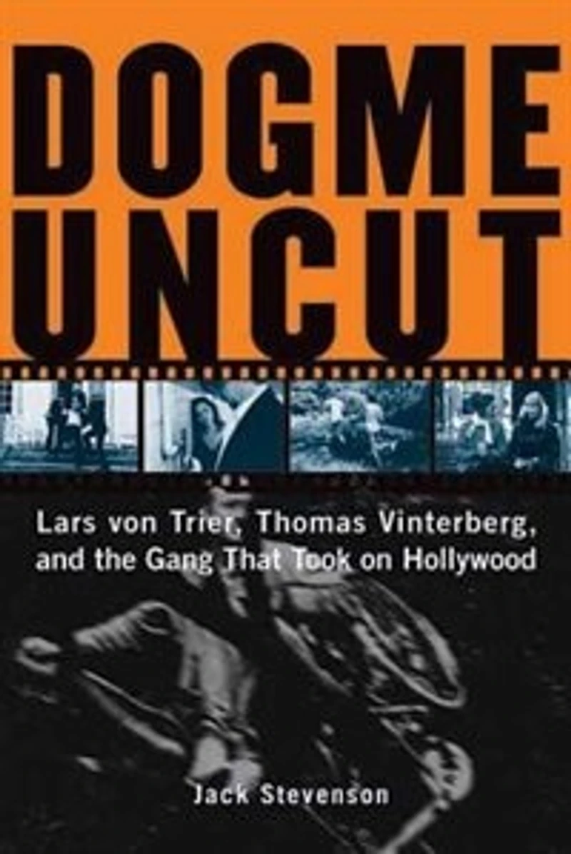 Dogme Uncut: Lars von Trier, Thomas Vinterberg, and the Gang That Took on Hollywood