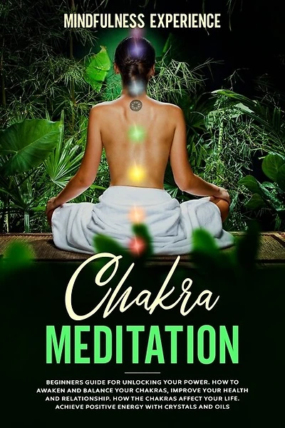Chakra Meditation: Beginners Guide For Unlocking Your Power. How To Awaken And Balance Your Chakras, Improve Your Heal