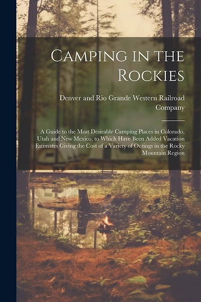 Camping in the Rockies; a Guide to the Most Desirable Camping Places in Colorado, Utah and New Mexico