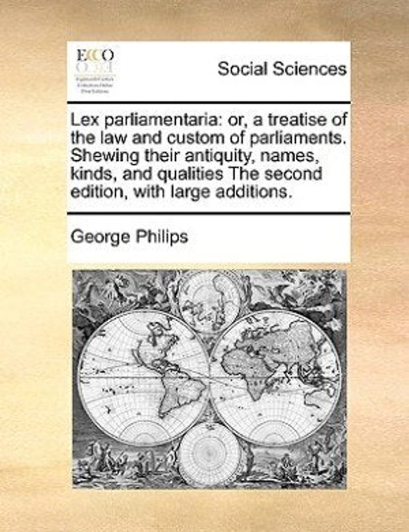 Lex Parliamentaria: Or, A Treatise Of The Law And Custom Parliaments. Shewing Their Antiquity, Names, Kinds, Qua