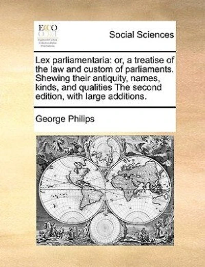 Lex Parliamentaria: Or, A Treatise Of The Law And Custom Parliaments. Shewing Their Antiquity, Names, Kinds, Qua