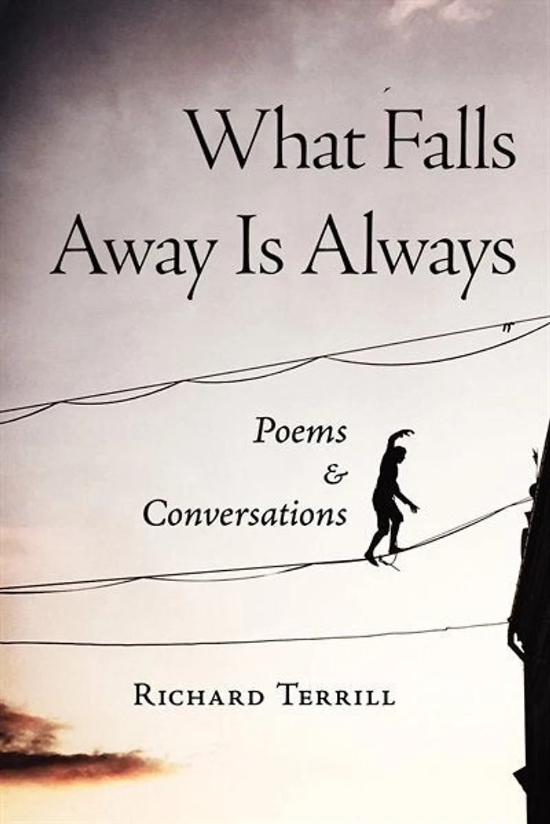 What Falls Away Is Always: Poems And Conversations