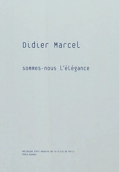 Didier Marcel : Sommes-nous l'élégance : exposition, Musée d'art moderne de la ville de Paris, 8 octobre 2010-2 janvier 2011: Sommes-nous l'élégance