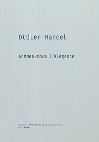 Didier Marcel : Sommes-nous l'élégance : exposition, Musée d'art moderne de la ville de Paris, 8 octobre 2010-2 janvier 2011: Sommes-nous l'élégance